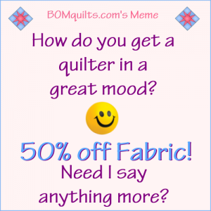 BOMquilts.com's Meme: How do you get a quilter in a good mood? 50% off Fabric!