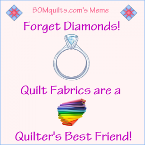 BOMquilts.com's Meme: Forget Diamonds! Quilt Fabrics are a Quilter's Best Friend!