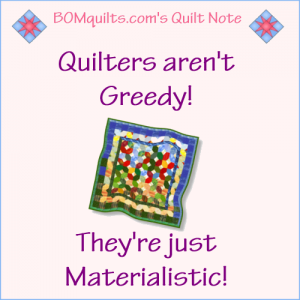 BOMquilts.com's Meme: Quilters aren't Greedy! They're Materialistic!