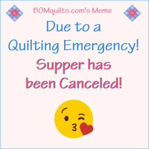 BOMquilts.com's Meme: Due to a Quilting Emergency Supper's been Canceled!
