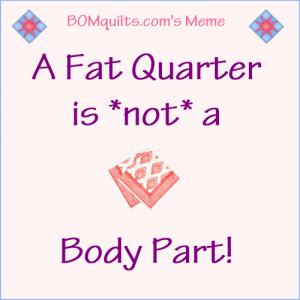 BOMquilts.com's Meme: A Fat Quarter is *not* a Body Part!