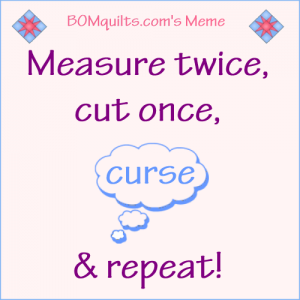 BOMquilt's Meme: Measure twice...Cut once...