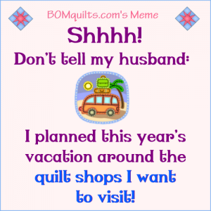 BOMquilt's Meme: Shhh...Don't Tell my Husband! There will be serious consequences (to me & you) if you do!