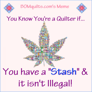 BOMquilts.com's meme: Go ahead & make fun of my stash. At least it's legal (in most states)!
