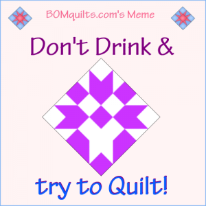 BOMquilt.com's meme: You already know that you shouldn't drink & drive. Same goes for drinking & quilting! You never know what might happen!