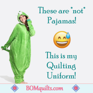 BOMquilts.com's Meme: Jams are for sleeping in! But you have to wear a special uniform to quilt in! This one's mine!