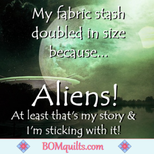 BOMquilts.com's Meme: It's really close to Halloween & those Alien's hovered right over my house! At least that's the story I told my husband!