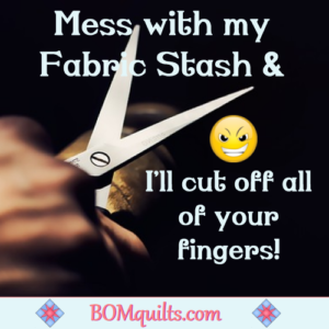 BOMquilts.com's Meme: I'm pretty serious about my fabric stash & there will be serious consequences if anyone messes with it!