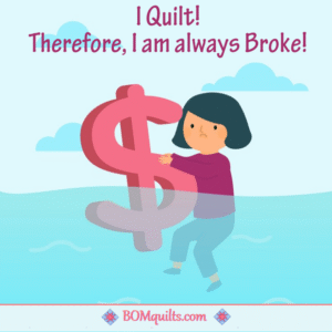 BOMquilts meme: Nobody said that quilting was inexpensive! It costs a lot to be a quilter! Fabric, notions, etc. It all adds up until your checking account is overdrawn & your credit cards are maxxed out!