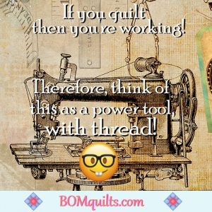 BOMquilts.com's meme: Do you think of your sewing machine as a power tool, too? Makes it easier to justify all the time spent sewing quilts together!