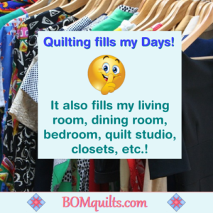 BOMquilts meme: Quilting is fulFILLing! FILLing up every spare spot in the house! If you come over don't look under the sofa, or in the closet over the stairs & I would recommend staying far away from the bathroom by the den!