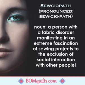 BOMquilts meme: Don't confuse a Sewciopath with a Sociopath! They might look the same, but they certainly don't act the same!
