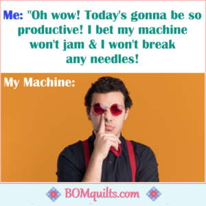 BOMquilts meme: Maybe I should consult my sewing machine before I have my coffee in the mornings? Instead of having it burst my bubble afterwards!