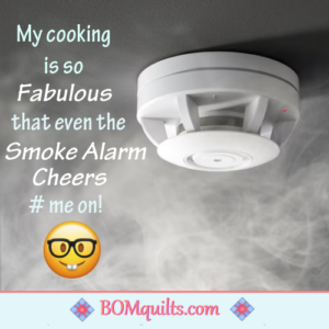 BOMquilts meme: I get praise for my fantastic cooking skills! So much praise that even my smoke alarm cheers me on!