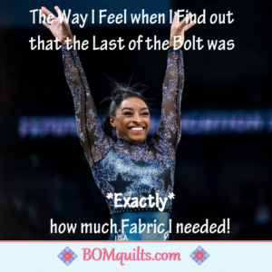 BOMquilts meme: There is no better feeling, than when you find out that the end of the bolt, is the perfect size of the fabric that you need to finish your quilt! Makes me want to do a somersault, jump for joy & pretend that I'm an Olympic champion!