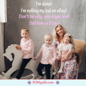 BOMquilts meme: That kid of mine has gotten on my last nerve! While eBay used to be the best place to sell anything! I have been noticing that Etsy might be a better option! I hope that I don't get in trouble if I sell him!