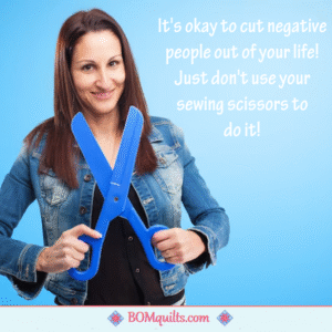 BOMquilts meme: There are so many negative people out there! Feel free to cut them out of your life, because you don't need that kind of energy, when there are so many good people around! Just be careful which scissors you use, when you cut them out of your life!