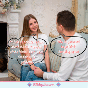 BOMquilts meme: I can always come up with some kind of an excuse to go to the quilt shop! My husband has no idea what kinds of fabrics are in my quilt studio & I like it that way!