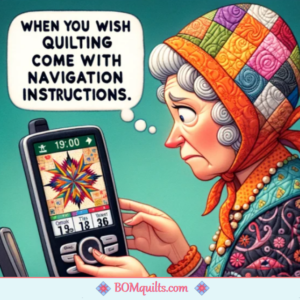 BOMquilts Meme: I sure do wish that there was a Quilter's GPS app that helped with my navigation!