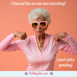 BOMquilts Meme: Dancing is one of my best talents! Now who is going to post my bail?
