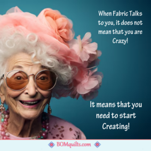 BOMquilts Meme: I love it when my Fabric Talks to me! It makes me feel all sorts of Crazy!